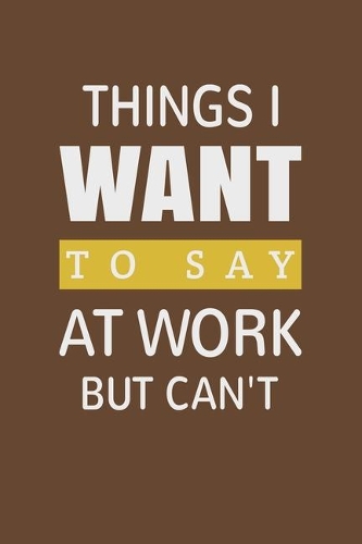 Things I Want To Say at Work But Can't: Blank lined journal