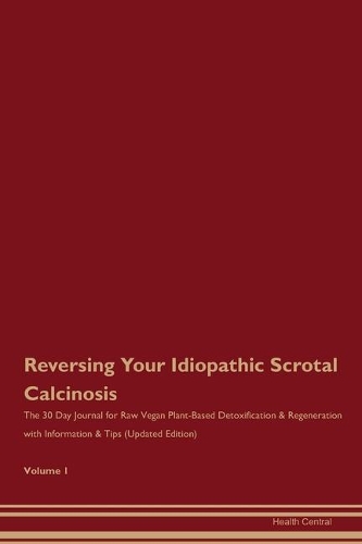 Reversing Your Idiopathic Scrotal Calcinosis: The 30 Day Journal for Raw Vegan Plant-Based Detoxification & Regeneration with Information & Tips (Updated Edition) Volume 1