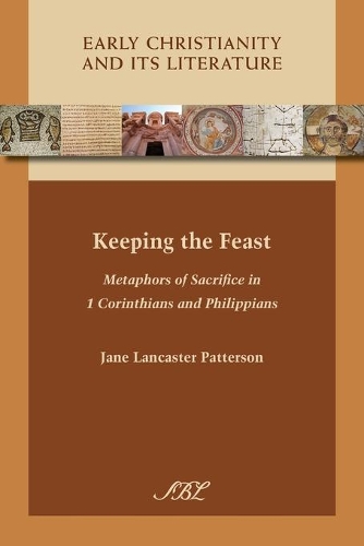 Keeping the Feast: Metaphors of Sacrifice in 1 Corinthians and Philippians(16 Early Christianity and Its Literature)