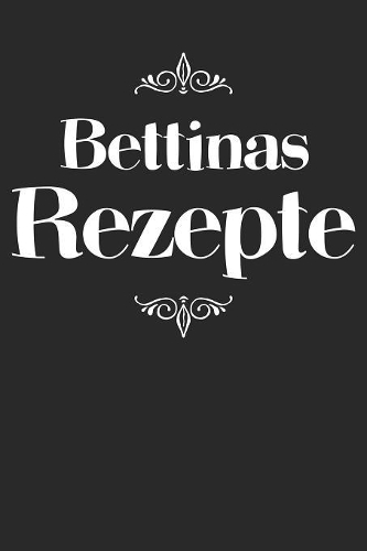 Bettinas Rezepte: Personalisiertes Rezeptbuch zum Selberschreiben mit Vornamen Bettina - Übersichtliches Kochbuch für 100 Rezepte und Rezeptideen mit Inhaltsverzeichn