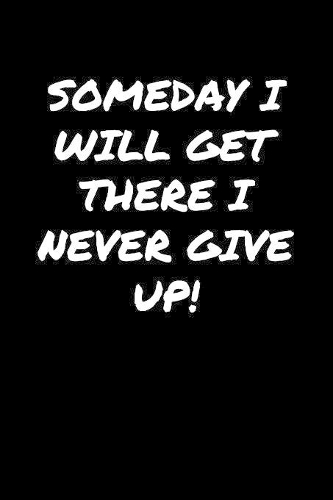 Someday I Will Get There I Never Give Up