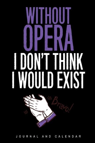 Without Opera I Don't Think I Would Exist: Blank Lined Journal with Calendar for Opera Fans