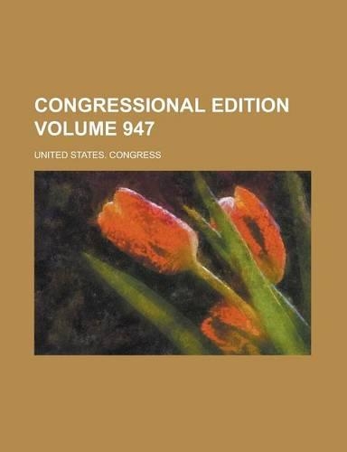 Congressional Edition Volume 947