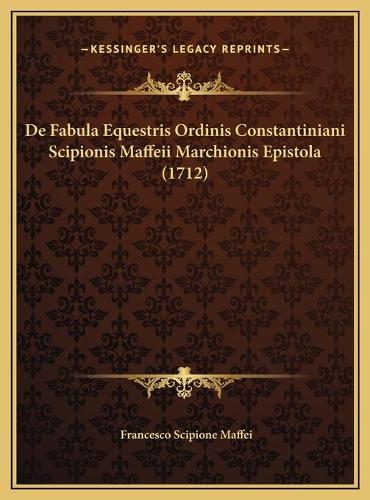 De Fabula Equestris Ordinis Constantiniani Scipionis Maffeii Marchionis Epistola (1712)