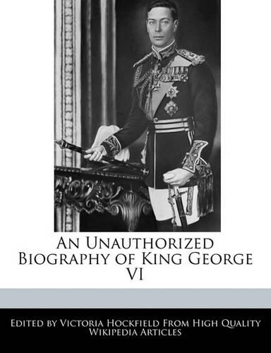 An Unauthorized Biography of King George VI