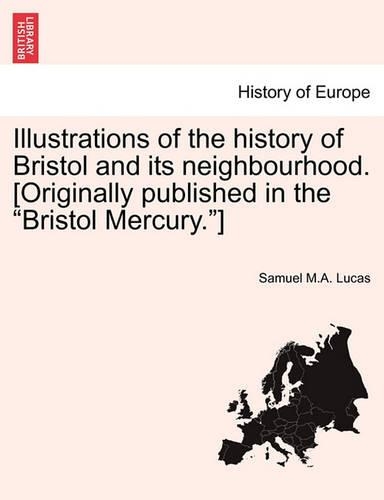 Illustrations of the History of Bristol and Its Neighbourhood. [Originally Published in the "Bristol Mercury."]: (English)