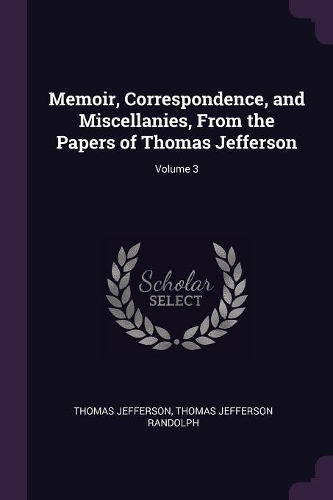 Memoir, Correspondence, and Miscellanies, From the Papers of Thomas Jefferson; Volume 3