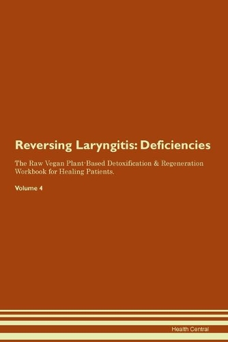 Reversing Laryngitis: Deficiencies The Raw Vegan Plant-Based Detoxification & Regeneration Workbook for Healing Patients. Volume 4