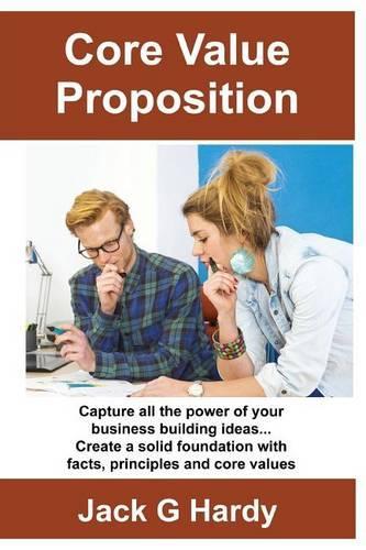 The Core Value Proposition: Capture all the power of your business building ideas!