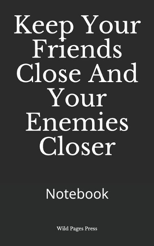 Keep Your Friends Close And Your Enemies Closer