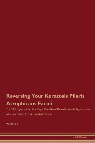 Reversing Your Keratosis Pilaris Atrophicans Faciei: The 30 Day Journal for Raw Vegan Plant-Based Detoxification & Regeneration with Information & Tips (Updated Edition) Volume 1