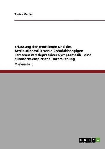 Erfassung der Emotionen und des Attributionsstils von alkoholabhängigen Personen mit depressiver Symptomatik - eine qualitativ-empirische Untersuchung