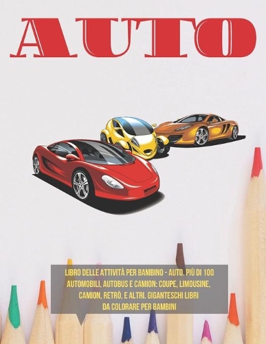 Libro delle attività per bambino - Auto. Più di 100 automobili, autobus e camion: Coupe, Limousine, Camion, retrò, e altri. Giganteschi libri da colorare per bambini