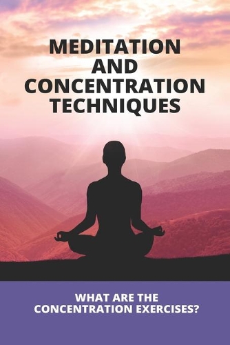 Meditation And Concentration Techniques: What Are The Concentration Exercises?: Concentration Focus Techniques