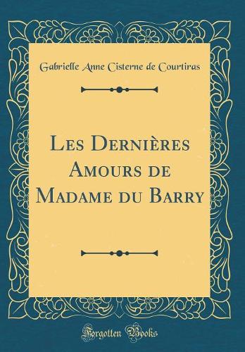 Les Dernières Amours de Madame du Barry (Classic Reprint)