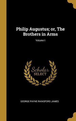 Philip Augustus; or, The Brothers in Arms; Volume I