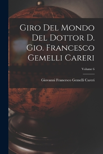 Giro del mondo del dottor d. Gio. Francesco Gemelli Careri; Volume 6