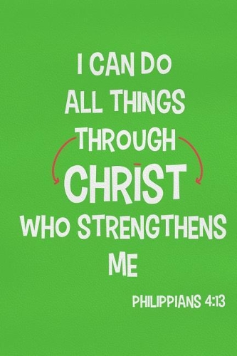 I Can Do All Things Through Christ Who Strengthens Me - Philippians 4: 13: Blank Lined Christian Journals for Girls