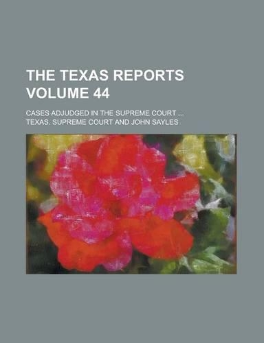 The Texas Reports; Cases Adjudged in the Supreme Court ... Volume 44