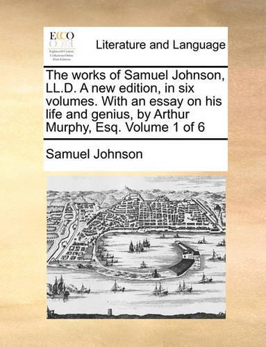 The Works of Samuel Johnson, LL.D. a New Edition, in Six Volumes. with an Essay on His Life and Genius, by Arthur Murphy, Esq. Volume 1 of 6: (English)