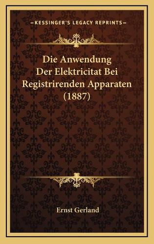 Die Anwendung Der Elektricitat Bei Registrirenden Apparaten (1887)