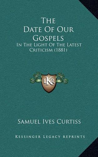 The Date Of Our Gospels: In The Light Of The Latest Criticism (1881)(English)