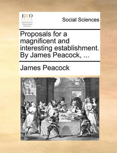 Proposals for a Magnificent and Interesting Establishment. by James Peacock, ...: (English)