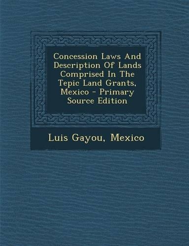 Concession Laws and Description of Lands Comprised in the Tepic Land Grants, Mexico: (English)