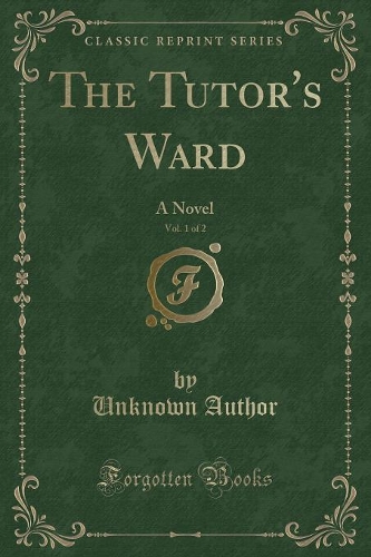 The Tutor's Ward, Vol. 1 of 2: A Novel (Classic Reprint)(English)