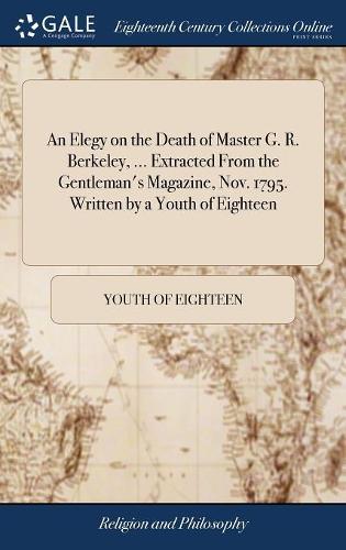 An Elegy on the Death of Master G. R. Berkeley, ... Extracted from the Gentleman's Magazine, Nov. 1795. Written by a Youth of Eighteen