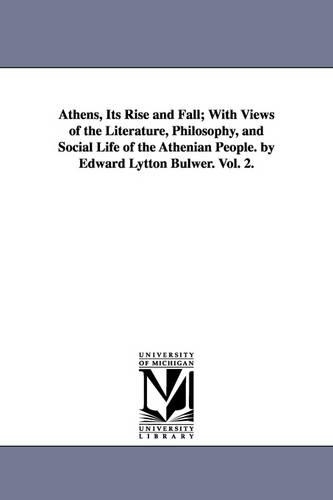 Athens, Its Rise and Fall; With Views of the Literature, Philosophy, and Social Life of the Athenian People. by Edward Lytton Bulwer. Vol. 2.: (English)