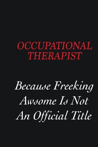 Occupational Therapist Because freeking Awsome is not an official title