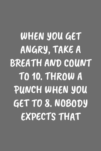 When You Get Angry, Take a Breath and Count to 10. Throw a Punch When You Get to 8. Nobody Expects That: Funny Sarcastic Coworker Journal - Blank Lined Gift Notebook