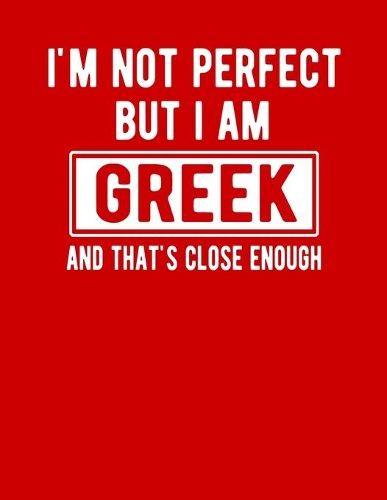 I'm Not Perfect But I Am Greek And That's Close Enough: Funny Greek Notebook Heritage Gifts 100 Page Notebook 8.5x11 Greece Gifts
