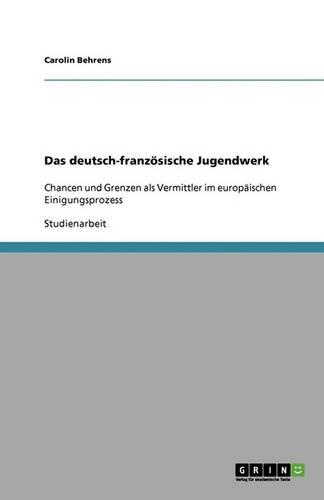Das deutsch-französische Jugendwerk: Chancen und Grenzen als Vermittler im europäischen Einigungsprozess(German)