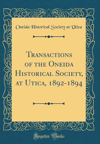 Transactions of the Oneida Historical Society, at Utica, 1892-1894 (Classic Reprint)