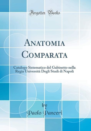 Anatomia Comparata: Catalogo Sistematico del Gabinetto nella Regia Università Degli Studi di Napoli (Classic Reprint)