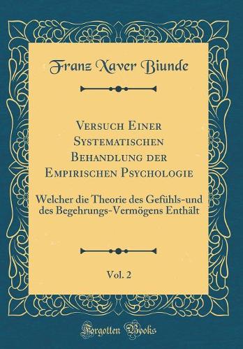 Versuch Einer Systematischen Behandlung der Empirischen Psychologie, Vol. 2: Welcher die Theorie des Gefühls-und des Begehrungs-Vermögens Enthält (Classic Reprint)