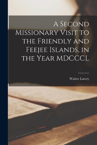 A Second Missionary Visit to the Friendly and Feejee Islands, in the Year MDCCCL