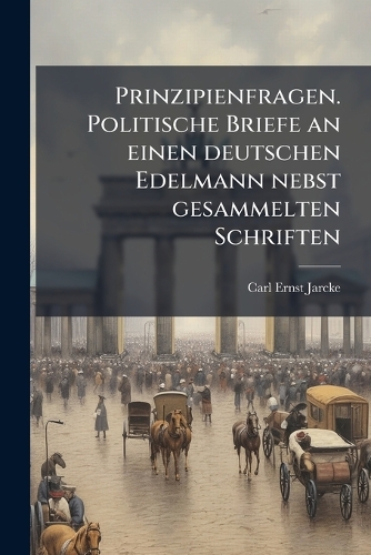 Prinzipienfragen. Politische Briefe an einen deutschen Edelmann nebst gesammelten Schriften