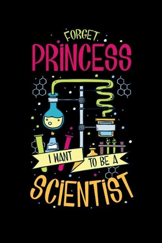 Forget Princess I Want To Be A Scientist: 120 Pages I 6x9 I Lined I Funny Scientist, Chemistry & Physics Gifts