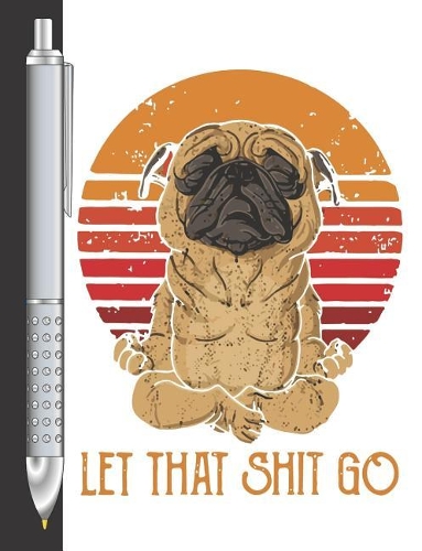 Let That Shit Go: Meditation Yoga Puppy Pug College Ruled Composition Writing Notebook For School And Work