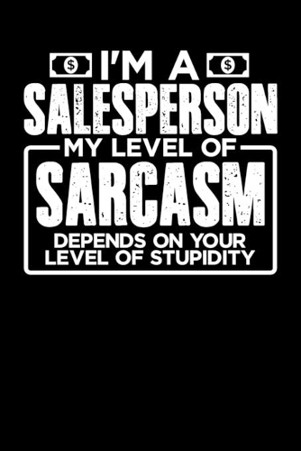 I'm a Sales Person My Level of Sarcasm Depends on your Level of Stupidity