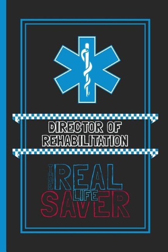 Director Of Rehabilitation The Real Life Saver: Lined Notebook for a Hard Working, Life Saving, Ass Kicking Badass in the Healthcare Industry - Show Your Appreciation With This Role Specific Gift 