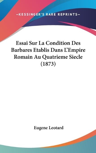 Essai Sur La Condition Des Barbares Etablis Dans L'Empire Romain Au Quatrieme Siecle (1873)