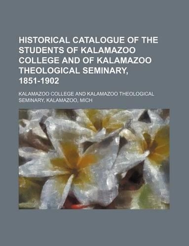 Historical Catalogue of the Students of Kalamazoo College and of Kalamazoo Theological Seminary, 1851-1902