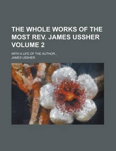 The Whole Works of the Most REV. James Ussher; With a Life of the Author... Volume 2: (English)