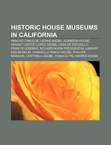 Historic House Museums in California: Rancho Camulos, Leonis Adobe, Adamson House, Hearst Castle, Lopez Adobe, Casa de Estudillo(English)
