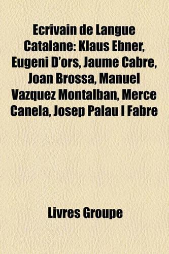 Ecrivain de Langue Catalane: Klaus Ebner, Eugeni D'Ors, Jaume Cabre, Joan Brossa, Manuel Vazquez Montalban, Merce Canela, Josep Palau I Fabre(French)
