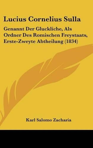 Lucius Cornelius Sulla: Genannt Der Gluckliche, ALS Ordner Des Romischen Freystaats, Erste-Zweyte Abtheilung (1834)(German)